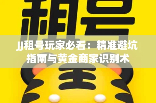 JJ租号玩家必看：精准避坑指南与黄金商家识别术