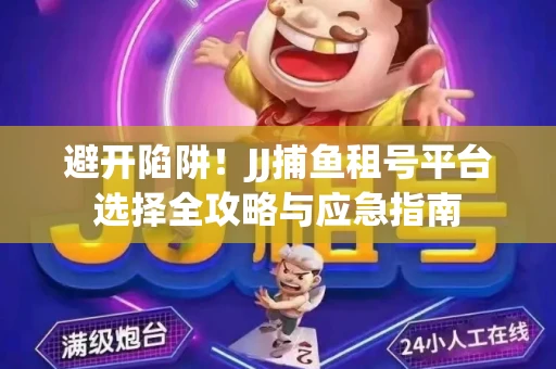 避开陷阱！JJ捕鱼租号平台选择全攻略与应急指南